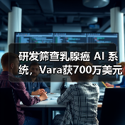 研发筛查乳腺癌 AI 系统,Vara获700万美元A轮融资! 研发筛查乳腺癌 AI 系统,Vara获700万美元A轮融资!