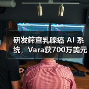 研发筛查乳腺癌 AI 系统,Vara获700万美元A轮融资! 研发筛查乳腺癌 AI 系统,Vara获700万美元A轮融资!