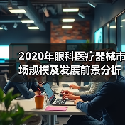 2020年眼科医疗器械市场规模及发展前景分析 国产替代有望提高 2020年眼科医疗器械市场规模及发展前景分析 国产替代有望提高