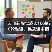 云顶新耀完成3.1亿美元C轮融资，易凯资本担任独家财务顾问
