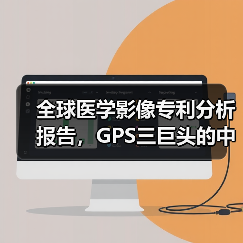 全球医学影像专利分析报告,GPS三巨头的中场战事 全球医学影像专利分析报告,GPS三巨头的中场战事