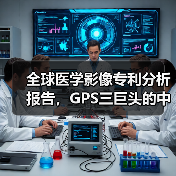 全球医学影像专利分析报告,GPS三巨头的中场战事 全球医学影像专利分析报告,GPS三巨头的中场战事