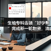 生殖专科连锁“好孕帮”完成新一轮融资,清科资管领投 生殖专科连锁“好孕帮”完成新一轮融资,清科资管领投