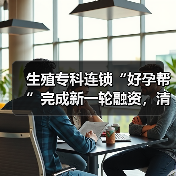 生殖专科连锁“好孕帮”完成新一轮融资,清科资管领投 生殖专科连锁“好孕帮”完成新一轮融资,清科资管领投