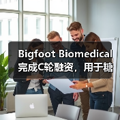 Bigfoot Biomedical完成C轮融资,用于糖尿病辅助设备的开发 Bigfoot Biomedical完成C轮融资,用于糖尿病辅助设备的开发