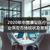 2020年中国康复医疗行业供需市场现状及发展前景分析 需求前景良好