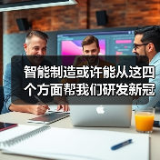 智能制造或许能从这四个方面帮我们研发新冠疫苗和药物