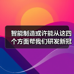 智能制造或许能从这四个方面帮我们研发新冠疫苗和药物