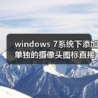 windows 7系统下添加单独的摄像头图标直接使用摄像头功能
