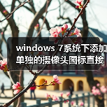 windows 7系统下添加单独的摄像头图标直接使用摄像头功能