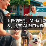 上任仅数月,Meta「新人」执掌 AI 部门大权 上任仅数月,Meta「新人」执掌 AI 部门大权