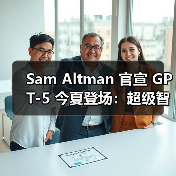 Sam Altman 官宣 GPT-5 今夏登场:超级智能更为重要 Sam Altman 官宣 GPT-5 今夏登场:超级智能更为重要