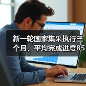 新一轮国家集采执行三个月，平均完成进度85%，今年必将全面推进！