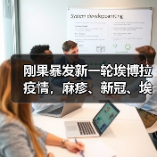 刚果暴发新一轮埃博拉疫情，麻疹、新冠、埃博拉同时肆虐（图1）