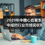 2020年中国心血管系统中成药行业市场现状和竞争格局分析【组图】(图2) 2020年中国心血管系统中成药行业市场现状和竞争格局分析【组图】(图2)
