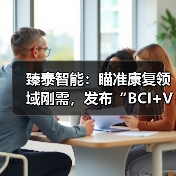 臻泰智能：瞄准康复领域刚需，发布“BCI+VR+机器人”脑机智能康复整体解决方案（图3）