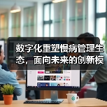 数字化重塑慢病管理生态,面向未来的创新模式有哪些?(图4) 数字化重塑慢病管理生态,面向未来的创新模式有哪些?(图4)