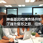 肿瘤基因检测市场开始了强劲复苏之旅,但挑战也是巨大!(图3) 肿瘤基因检测市场开始了强劲复苏之旅,但挑战也是巨大!(图3)