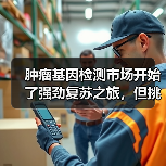 肿瘤基因检测市场开始了强劲复苏之旅,但挑战也是巨大!(图2) 肿瘤基因检测市场开始了强劲复苏之旅,但挑战也是巨大!(图2)
