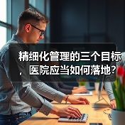 精细化管理的三个目标,医院应当如何落地?(图1) 精细化管理的三个目标,医院应当如何落地?(图1)