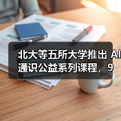 北大等五所大学推出 AI 通识公益系列课程,9 月起面向全国所有高校、所有专业师生开放 北大等五所大学推出 AI 通识公益系列课程,9 月起面向全国所有高校、所有专业师生开放