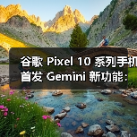 谷歌 Pixel 10 系列手机首发 Gemini 新功能:能在屏幕上圈重点,还会模仿角色说话 谷歌 Pixel 10 系列手机首发 Gemini 新功能:能在屏幕上圈重点,还会模仿角色说话