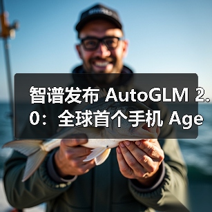 智谱发布 AutoGLM 2.0:全球首个手机 Agent,云端自主完成任务 智谱发布 AutoGLM 2.0:全球首个手机 Agent,云端自主完成任务