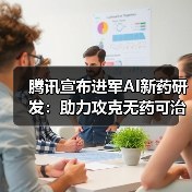 腾讯宣布进军AI新药研发:助力攻克无药可治的疾病(图3) 腾讯宣布进军AI新药研发:助力攻克无药可治的疾病(图3)