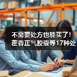 不需要处方也能买了！藿香正气胶囊等17种处方药转为非处方药（图1）