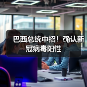 巴西总统中招！确认新冠病毒阳性（图4）