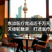 东劢医疗完成近千万元天使轮融资,打造医疗器械合规研究平台(图1) 东劢医疗完成近千万元天使轮融资,打造医疗器械合规研究平台(图1)