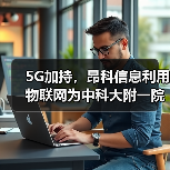 5G加持,昂科信息利用物联网为中科大附一院建设五大智慧医疗服务(图4) 5G加持,昂科信息利用物联网为中科大附一院建设五大智慧医疗服务(图4)