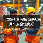 重磅!新冠疫苗获批使用:安全性良好(图1) 重磅!新冠疫苗获批使用:安全性良好(图1)