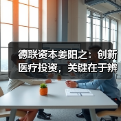 德联资本姜阳之:创新医疗投资,关键在于辨识风险、适配策略(图2) 德联资本姜阳之:创新医疗投资,关键在于辨识风险、适配策略(图2)