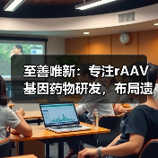 至善唯新：专注rAAV基因药物研发，布局遗传病、神经退行性疾病多个领域（图2）
