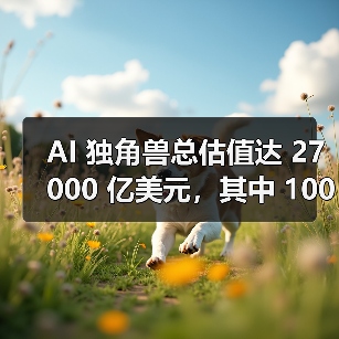 AI 独角兽总估值达 27000 亿美元，其中 100 家成立不到 2 年（图4）
