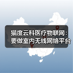 猫度云科医疗物联网:要做室内无线网络平台及精准定位行业领跑者(图1) 猫度云科医疗物联网:要做室内无线网络平台及精准定位行业领跑者(图1)