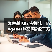 聚焦基因疗法领域,Exegenesis获B轮数千万美元融资(图2) 聚焦基因疗法领域,Exegenesis获B轮数千万美元融资(图2)