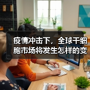 疫情冲击下，全球干细胞市场将发生怎样的变化？（图1）