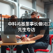 中科鸿基董事长毋鸿江先生专访(图2) 中科鸿基董事长毋鸿江先生专访(图2)