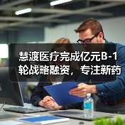 慧渡医疗完成亿元B-1轮战略融资,专注新药临床试验和癌症早筛(图1) 慧渡医疗完成亿元B-1轮战略融资,专注新药临床试验和癌症早筛(图1)