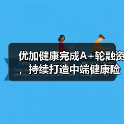 优加健康完成A+轮融资，持续打造中端健康险产品创新（图1）