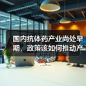 国内抗体药产业尚处早期,政策该如何推动产业健康发展?(图2) 国内抗体药产业尚处早期,政策该如何推动产业健康发展?(图2)