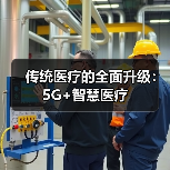 传统医疗的全面升级:5G+智慧医疗(图4) 传统医疗的全面升级:5G+智慧医疗(图4)