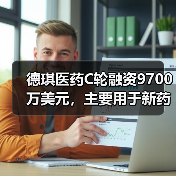德琪医药C轮融资9700万美元，主要用于新药研发和商业化（图3）