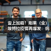 雪上加霜！刚果（金）埃博拉疫情再爆发：病例数超过此前疫情（图4）