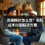 高值耗材怎么管？医院成本控制解决方案（图3）
