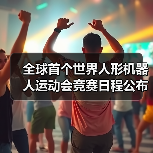 全球首个世界人形机器人运动会竞赛日程公布，含足球、搏击等 全球首个世界人形机器人运动会竞赛日程公布，含足球、搏击等（图1）