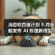 消息称百度计划 8 月底前发布 AI 推理新模型，未来几个月推文心 5.0（图4）