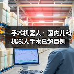 手术机器人:国内儿科机器人手术已超百例(图3) 手术机器人:国内儿科机器人手术已超百例(图3)